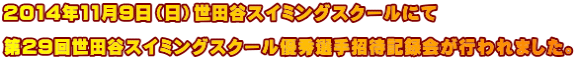 2014年11月9日（日）世田谷スイミングスクールにて  第29回世田谷スイミングスクール優秀選手招待記録会が行われました。